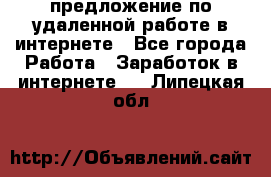 предложение по удаленной работе в интернете - Все города Работа » Заработок в интернете   . Липецкая обл.